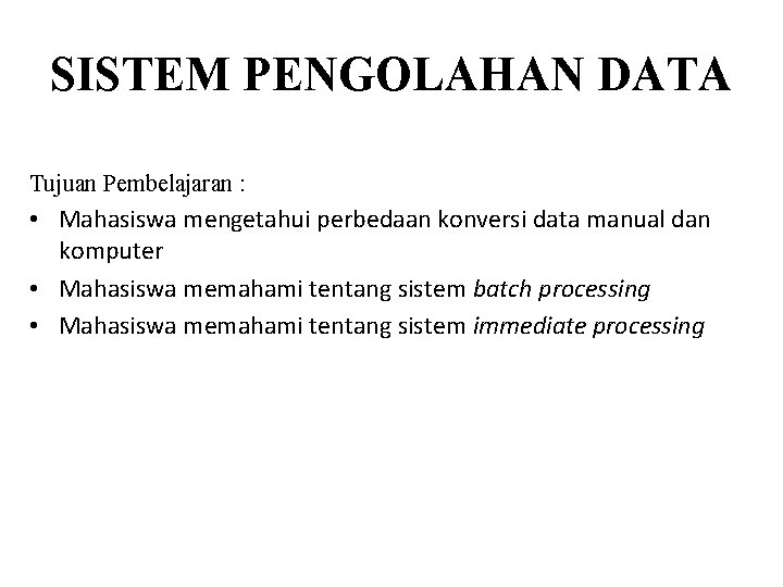 SISTEM PENGOLAHAN DATA Tujuan Pembelajaran : • Mahasiswa mengetahui perbedaan konversi data manual dan