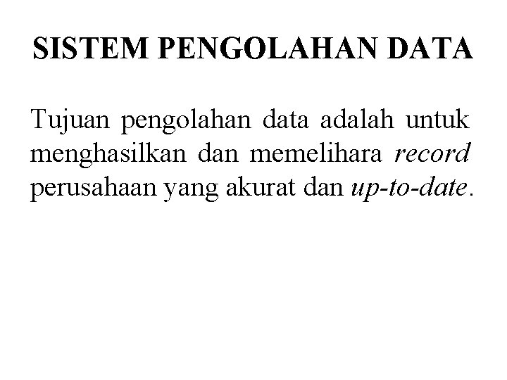 SISTEM PENGOLAHAN DATA Tujuan pengolahan data adalah untuk menghasilkan dan memelihara record perusahaan yang