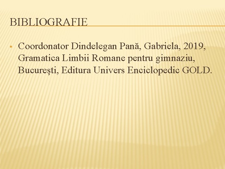 BIBLIOGRAFIE • Coordonator Dindelegan Pană, Gabriela, 2019, Gramatica Limbii Romane pentru gimnaziu, București, Editura