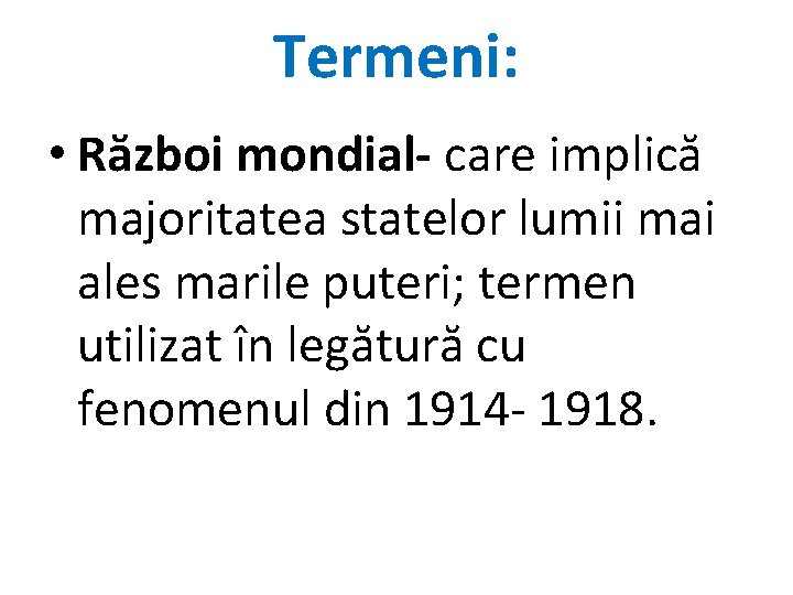 Termeni: • Război mondial- care implică majoritatea statelor lumii mai ales marile puteri; termen