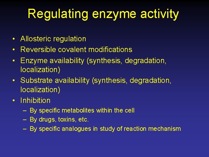 Regulating enzyme activity • Allosteric regulation • Reversible covalent modifications • Enzyme availability (synthesis,