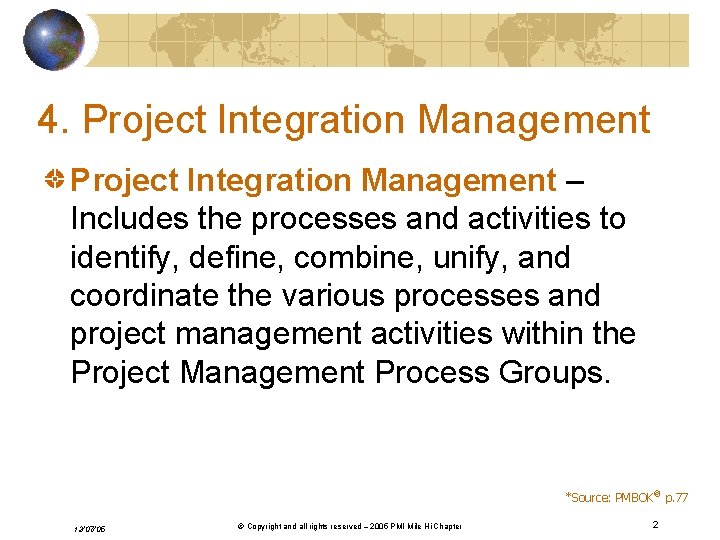 4. Project Integration Management – Includes the processes and activities to identify, define, combine,