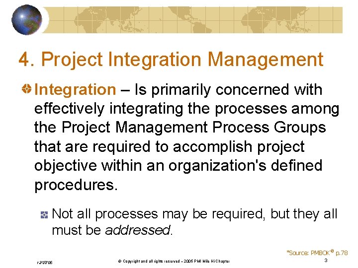 4. Project Integration Management Integration – Is primarily concerned with effectively integrating the processes