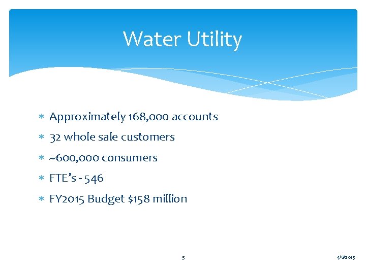 Water Utility Approximately 168, 000 accounts 32 whole sale customers ~600, 000 consumers FTE’s