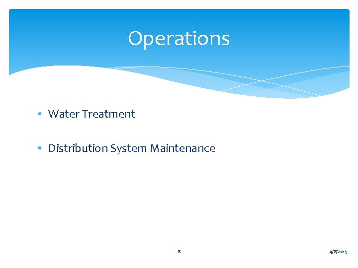 Operations • Water Treatment • Distribution System Maintenance 8 4/8/2015 