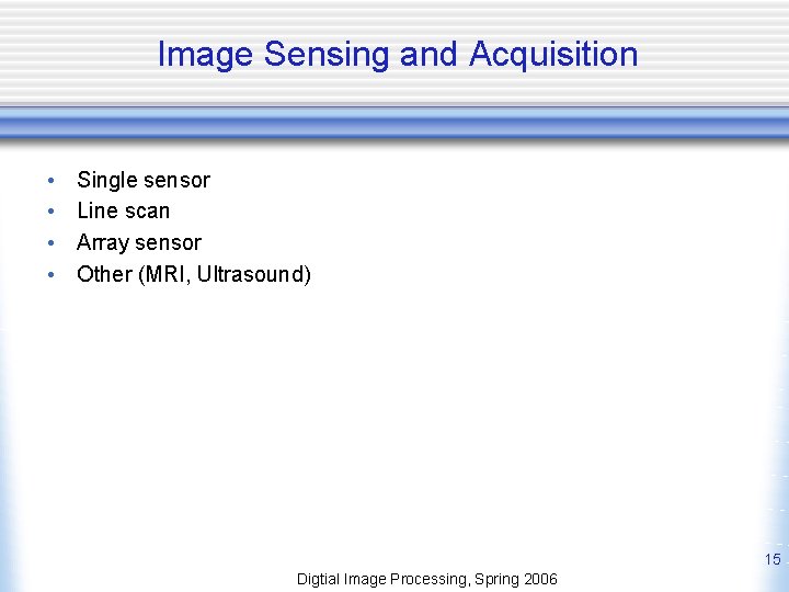 Image Sensing and Acquisition • • Single sensor Line scan Array sensor Other (MRI,
