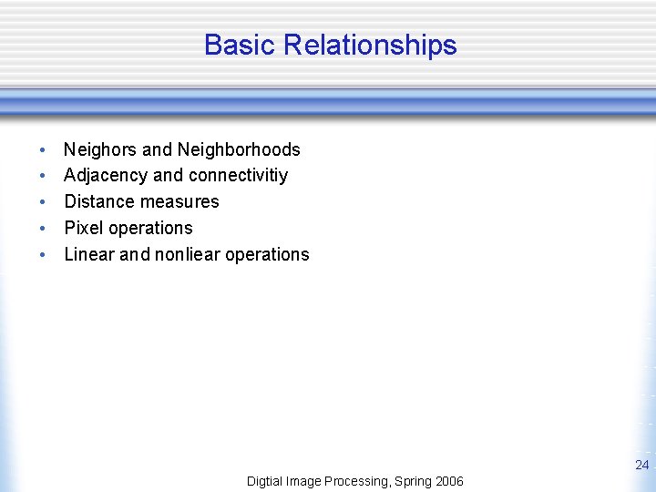 Basic Relationships • • • Neighors and Neighborhoods Adjacency and connectivitiy Distance measures Pixel
