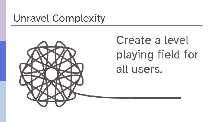 Unravel Complexity Create a level playing field for all users. 