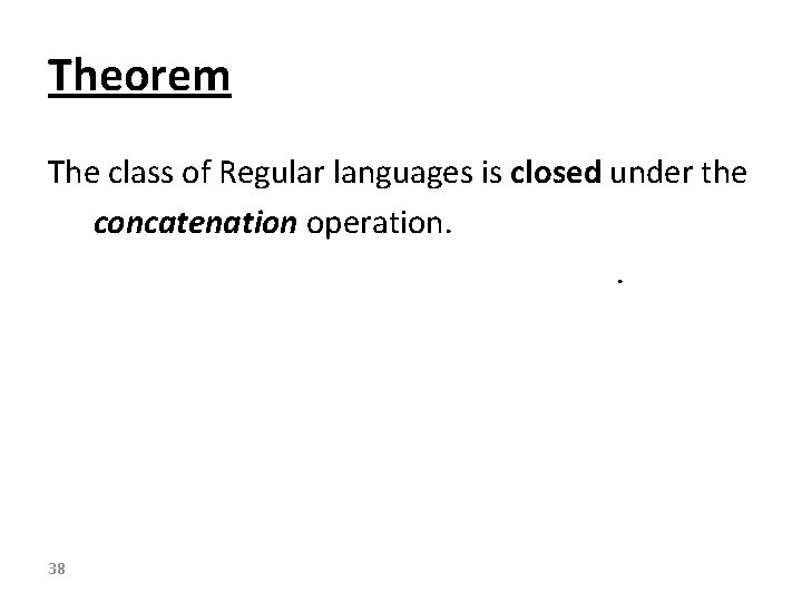 Theorem The class of Regular languages is closed under the concatenation operation. . 38