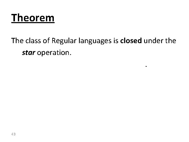 Theorem The class of Regular languages is closed under the star operation. . 43