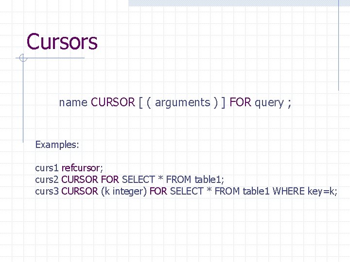 Cursors name CURSOR [ ( arguments ) ] FOR query ; Examples: curs 1