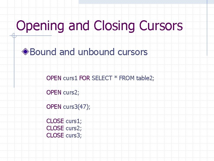 Opening and Closing Cursors Bound and unbound cursors OPEN curs 1 FOR SELECT *
