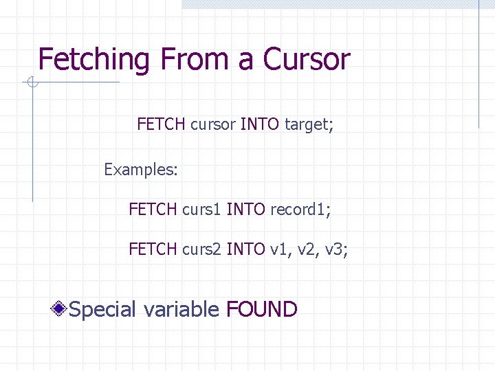 Fetching From a Cursor FETCH cursor INTO target; Examples: FETCH curs 1 INTO record