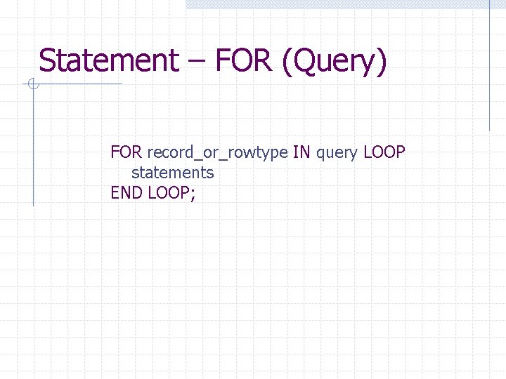 Statement – FOR (Query) FOR record_or_rowtype IN query LOOP statements END LOOP; 