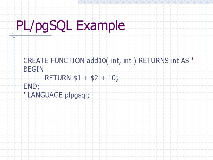 PL/pg. SQL Example CREATE FUNCTION add 10( int, int ) RETURNS int AS '