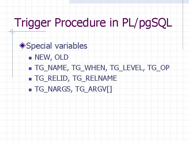 Trigger Procedure in PL/pg. SQL Special variables n n NEW, OLD TG_NAME, TG_WHEN, TG_LEVEL,