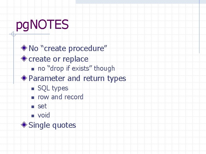 pg. NOTES No “create procedure” create or replace n no “drop if exists” though