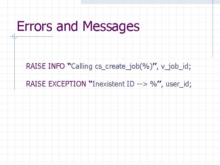 Errors and Messages RAISE INFO ‘‘Calling cs_create_job(%)’’, v_job_id; RAISE EXCEPTION ‘‘Inexistent ID --> %’’,