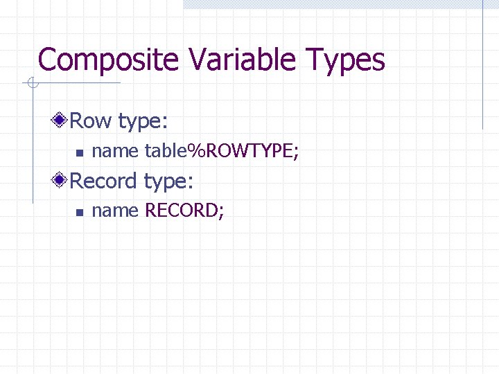 Composite Variable Types Row type: n name table%ROWTYPE; Record type: n name RECORD; 