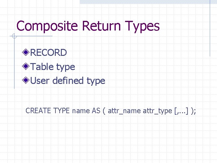 Composite Return Types RECORD Table type User defined type CREATE TYPE name AS (