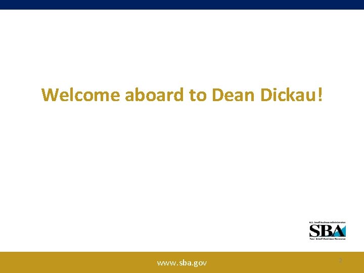 Welcome aboard to Dean Dickau! www. sba. gov 2 