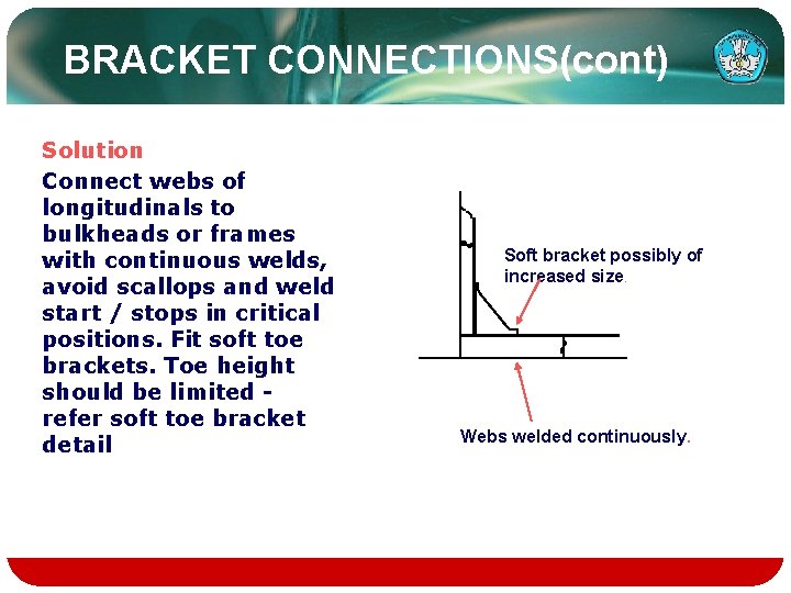 BRACKET CONNECTIONS(cont) Solution Connect webs of longitudinals to bulkheads or frames with continuous welds,