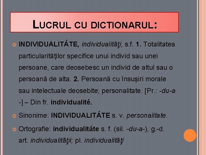 LUCRUL CU DICTIONARUL: INDIVIDUALITÁTE, individualităţi, s. f. 1. Totalitatea particularităţilor specifice unui individ sau