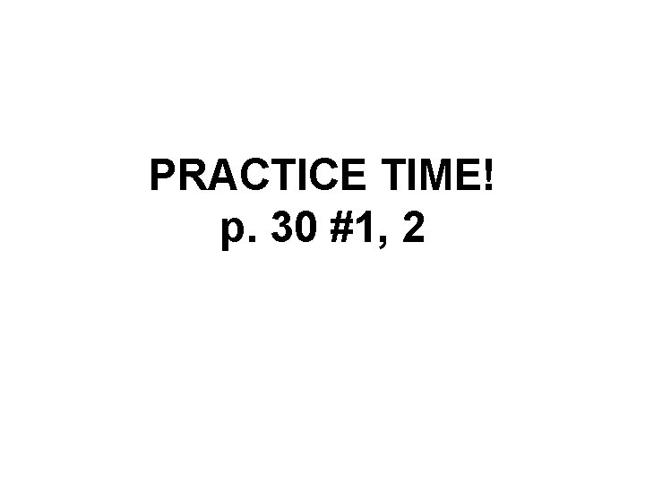 PRACTICE TIME! p. 30 #1, 2 