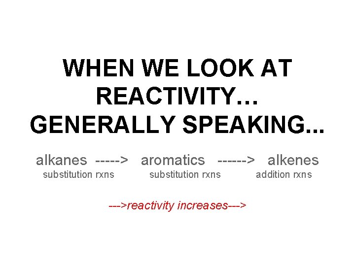 WHEN WE LOOK AT REACTIVITY… GENERALLY SPEAKING. . . alkanes -----> aromatics ------> alkenes