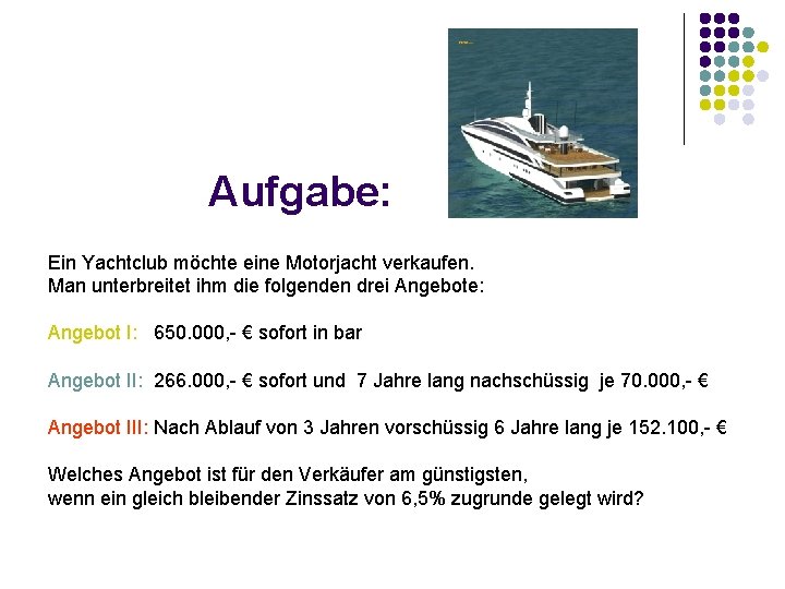 Aufgabe: Ein Yachtclub möchte eine Motorjacht verkaufen. Man unterbreitet ihm die folgenden drei Angebote: