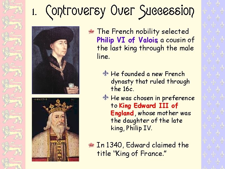 1. Controversy Over Succession The French nobility selected Philip VI of Valois, a cousin