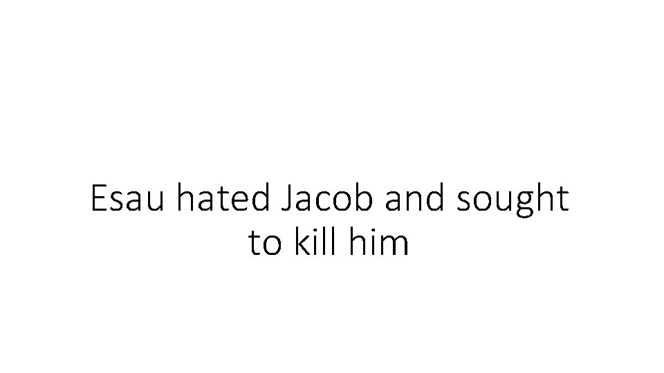 Esau hated Jacob and sought to kill him Esau hated Jacob and sought to kill him