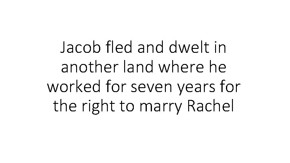Jacob fled and dwelt in another land where he worked for seven years for Jacob fled and dwelt in another land where he worked for seven years for