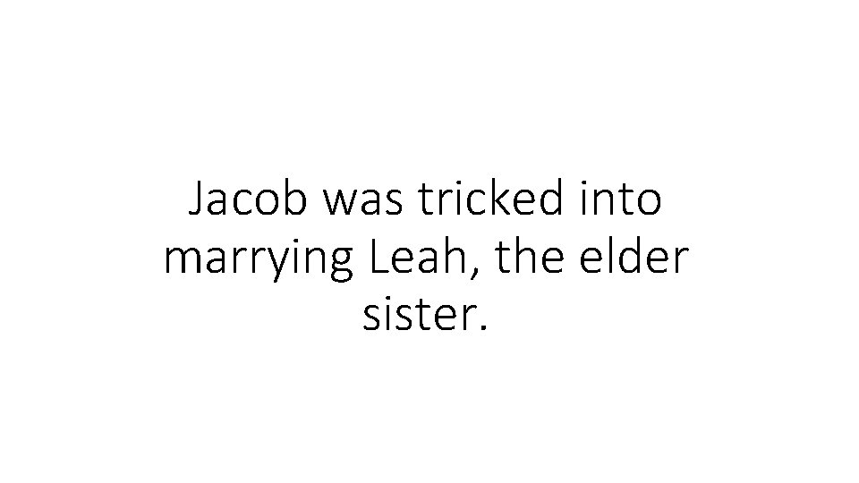 Jacob was tricked into marrying Leah, the elder sister. 
