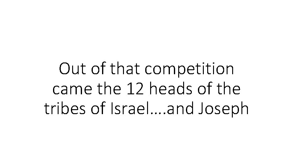 Out of that competition came the 12 heads of the tribes of Israel…. and