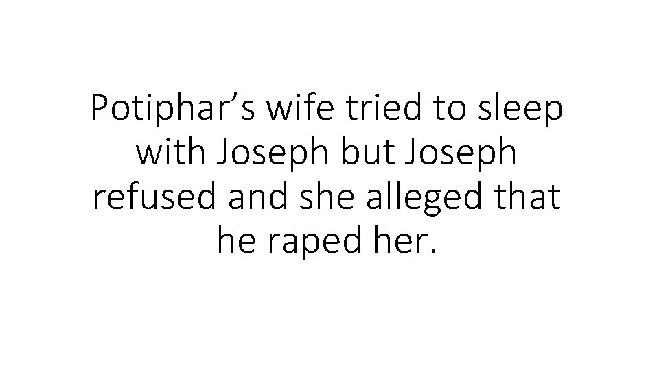 Potiphar’s wife tried to sleep with Joseph but Joseph refused and she alleged that