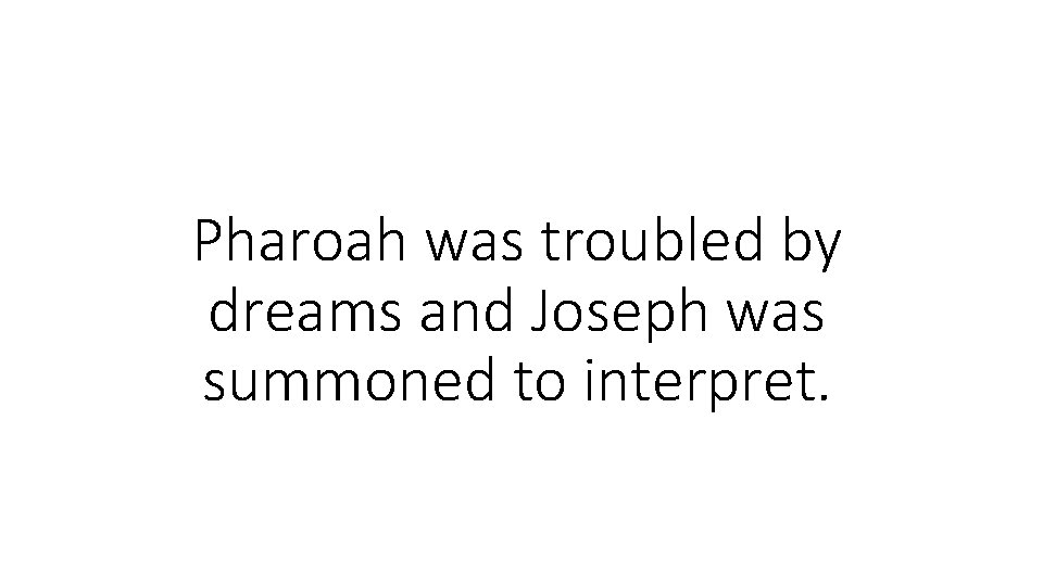 Pharoah was troubled by dreams and Joseph was summoned to interpret. Pharoah was troubled by dreams and Joseph was summoned to interpret.