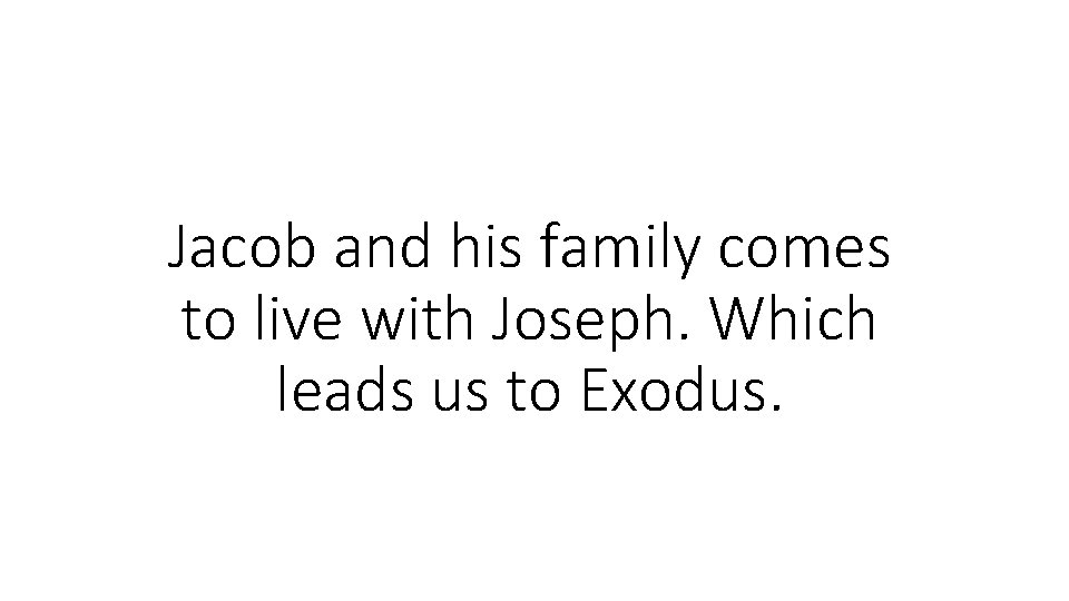 Jacob and his family comes to live with Joseph. Which leads us to Exodus.