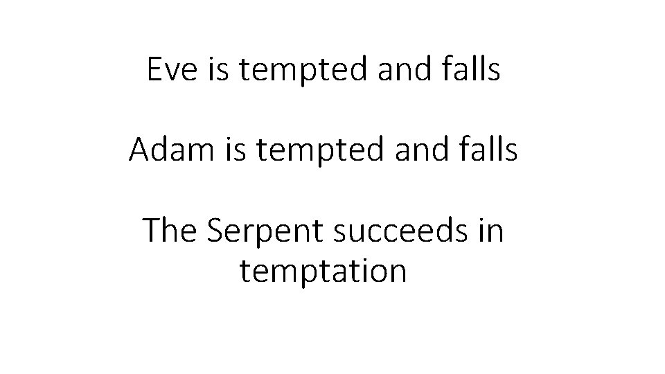 Eve is tempted and falls Adam is tempted and falls The Serpent succeeds in
