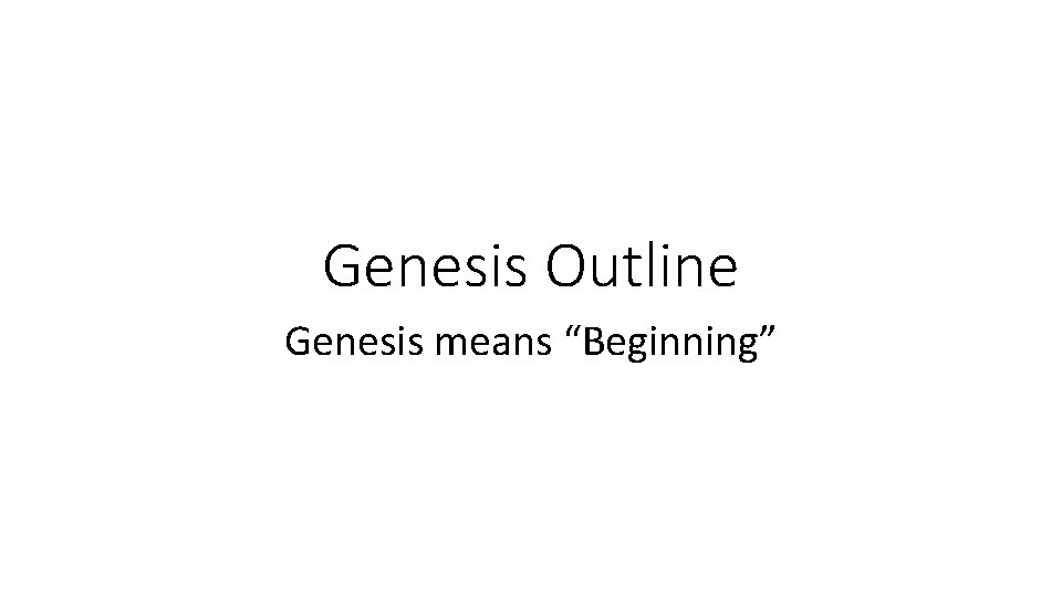 Genesis Outline Genesis means “Beginning” Genesis Outline Genesis means “Beginning”