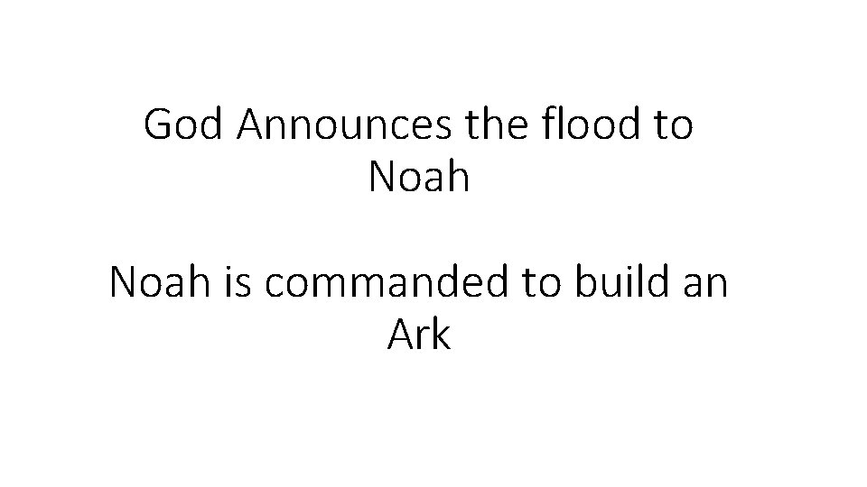 God Announces the flood to Noah is commanded to build an Ark 