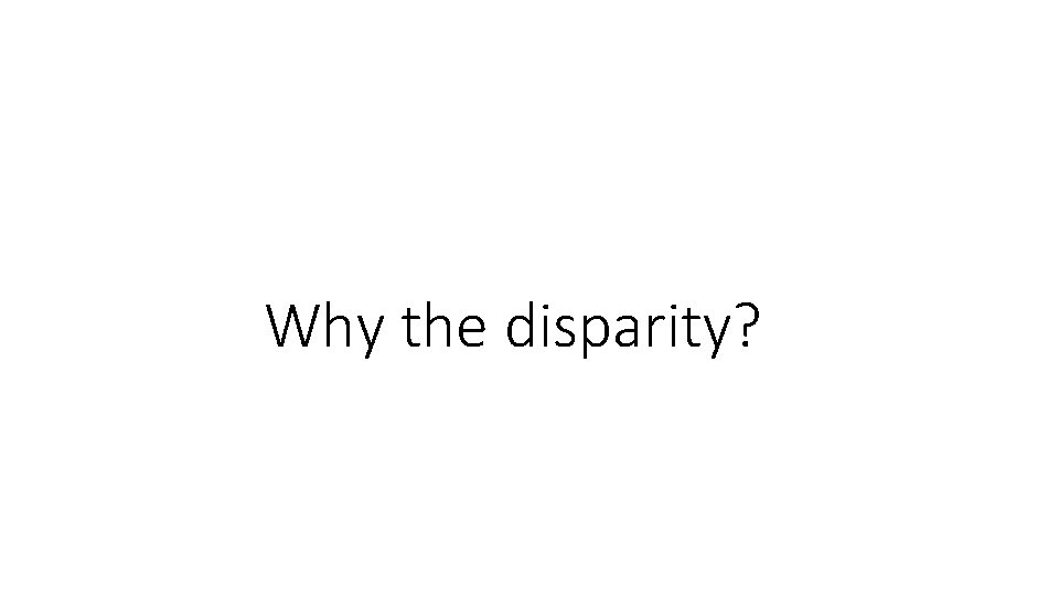 Why the disparity? Why the disparity?