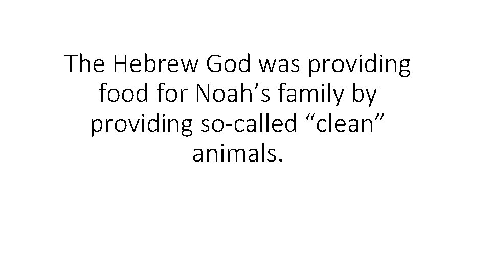 The Hebrew God was providing food for Noah’s family by providing so-called “clean” animals. The Hebrew God was providing food for Noah’s family by providing so-called “clean” animals.