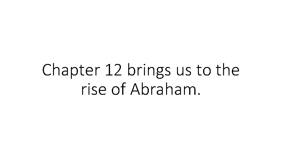 Chapter 12 brings us to the rise of Abraham. 