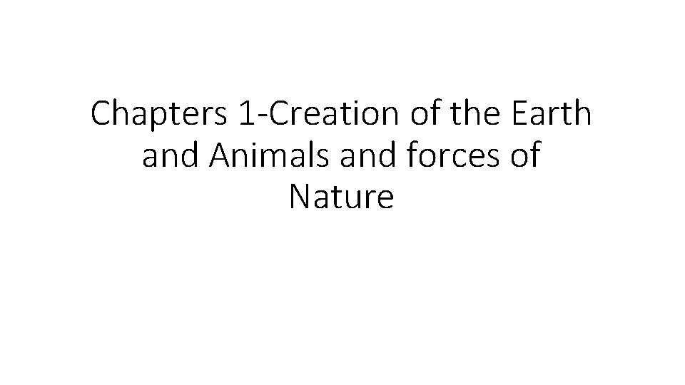 Chapters 1 -Creation of the Earth and Animals and forces of Nature 