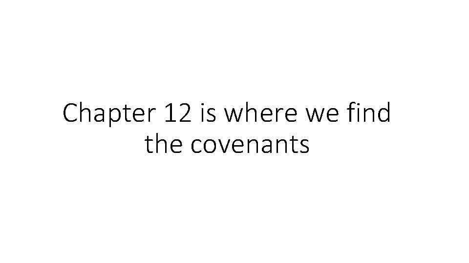 Chapter 12 is where we find the covenants Chapter 12 is where we find the covenants