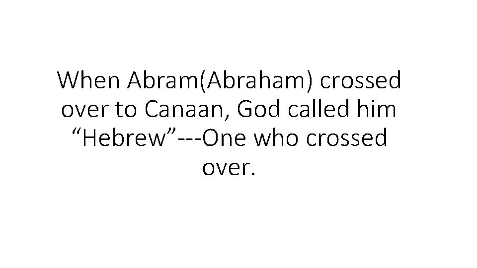 When Abram(Abraham) crossed over to Canaan, God called him “Hebrew”---One who crossed over. 