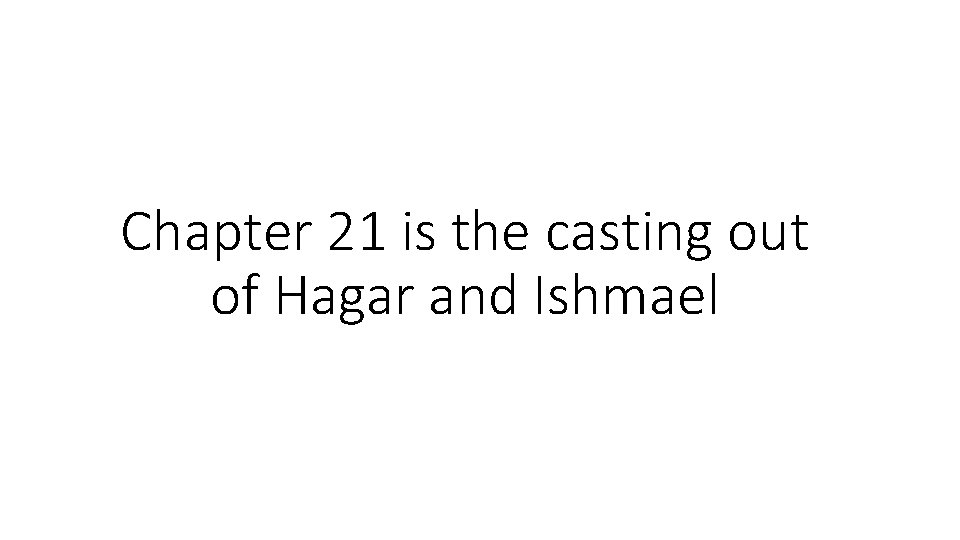 Chapter 21 is the casting out of Hagar and Ishmael 