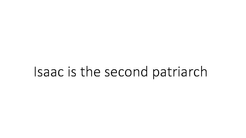 Isaac is the second patriarch Isaac is the second patriarch