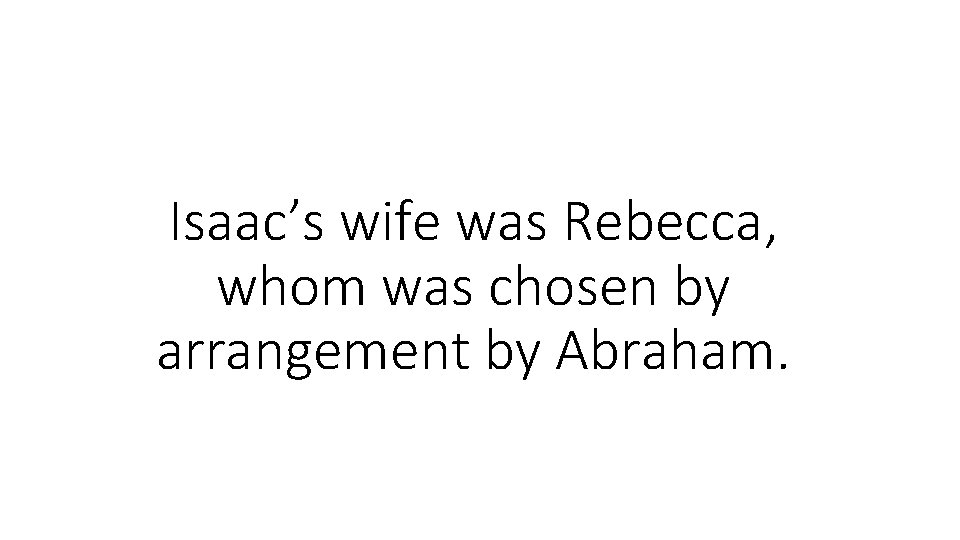 Isaac’s wife was Rebecca, whom was chosen by arrangement by Abraham. 